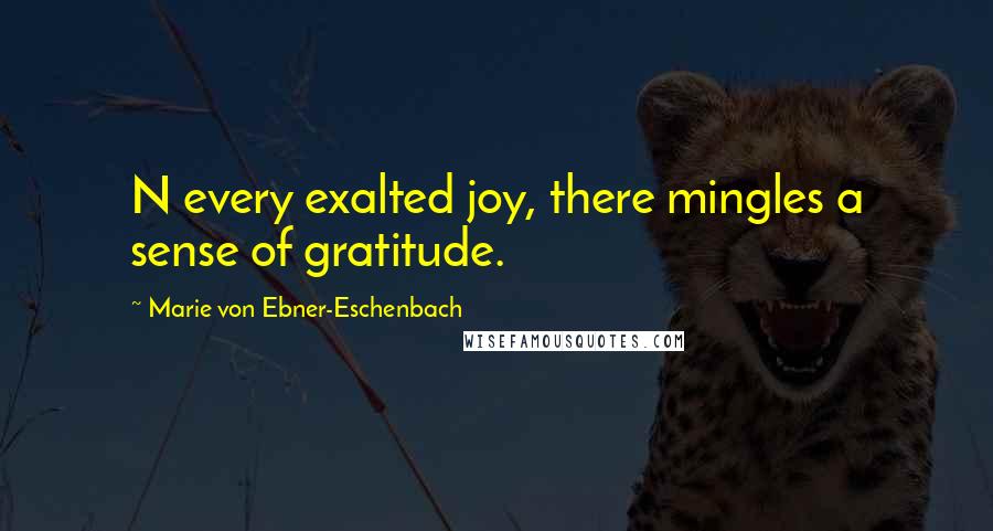 Marie Von Ebner-Eschenbach Quotes: N every exalted joy, there mingles a sense of gratitude.