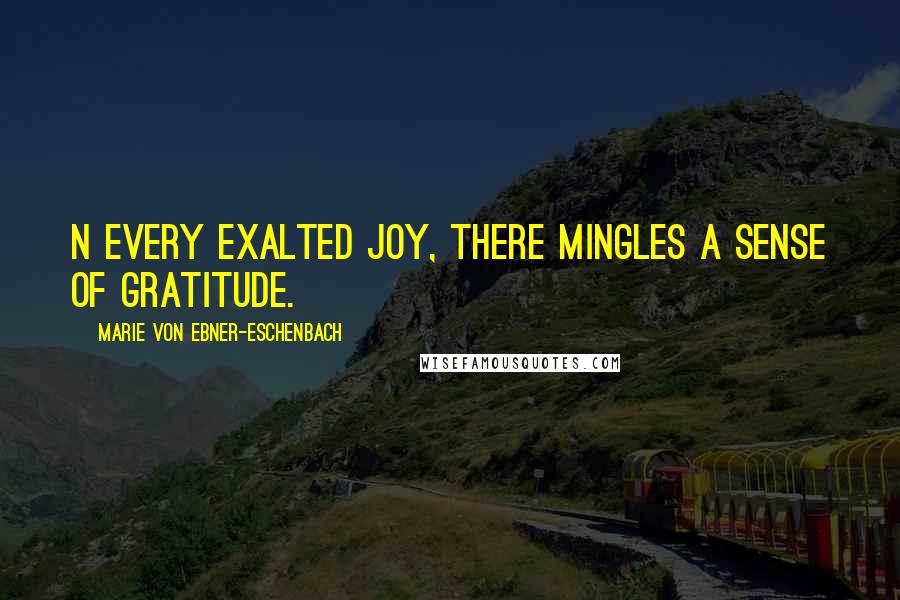 Marie Von Ebner-Eschenbach Quotes: N every exalted joy, there mingles a sense of gratitude.