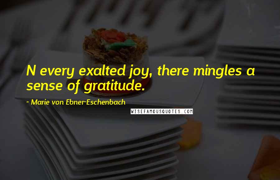 Marie Von Ebner-Eschenbach Quotes: N every exalted joy, there mingles a sense of gratitude.