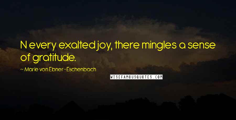 Marie Von Ebner-Eschenbach Quotes: N every exalted joy, there mingles a sense of gratitude.