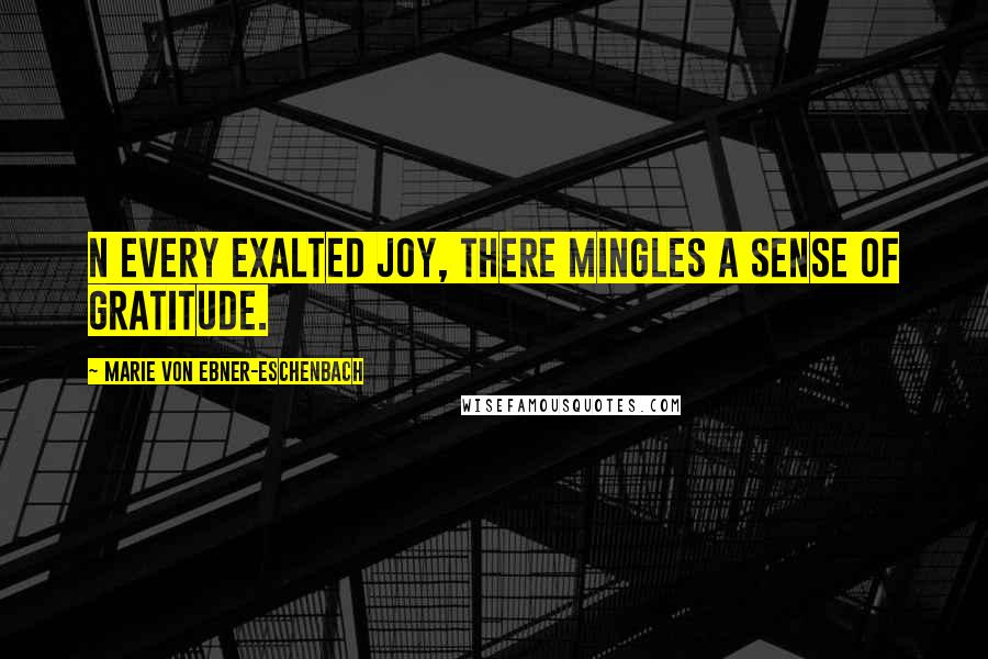 Marie Von Ebner-Eschenbach Quotes: N every exalted joy, there mingles a sense of gratitude.