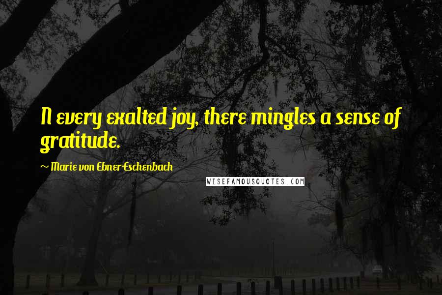 Marie Von Ebner-Eschenbach Quotes: N every exalted joy, there mingles a sense of gratitude.