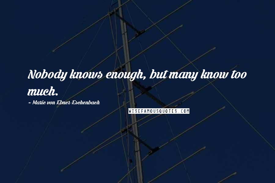 Marie Von Ebner-Eschenbach Quotes: Nobody knows enough, but many know too much.