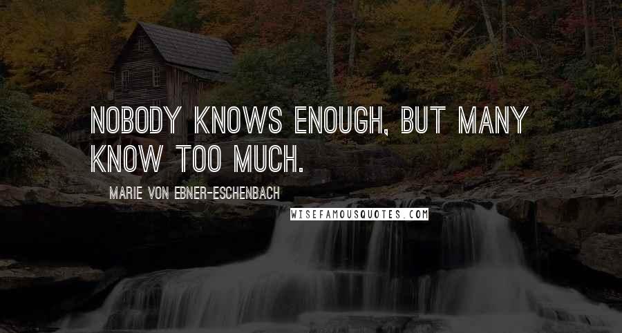 Marie Von Ebner-Eschenbach Quotes: Nobody knows enough, but many know too much.