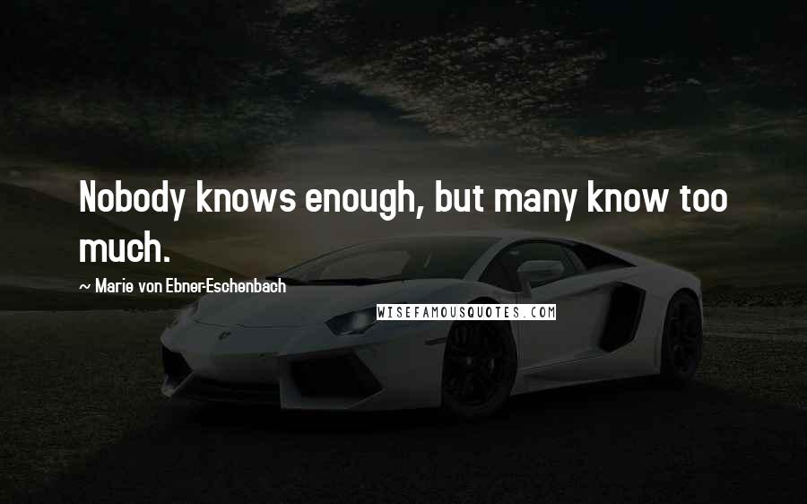 Marie Von Ebner-Eschenbach Quotes: Nobody knows enough, but many know too much.