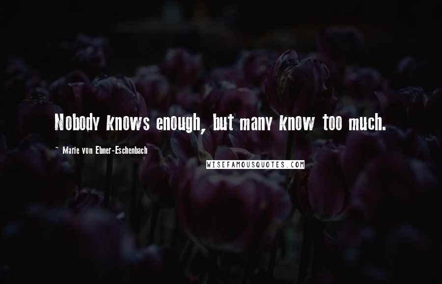 Marie Von Ebner-Eschenbach Quotes: Nobody knows enough, but many know too much.