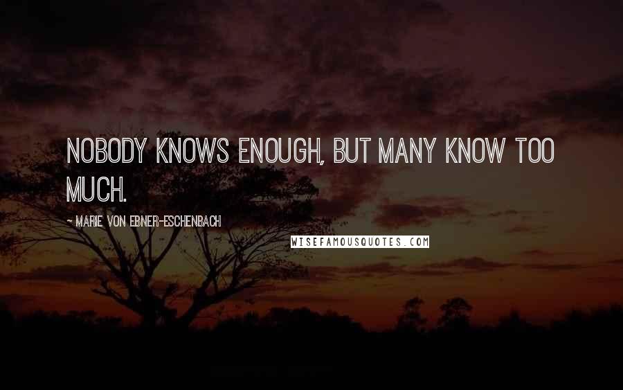 Marie Von Ebner-Eschenbach Quotes: Nobody knows enough, but many know too much.