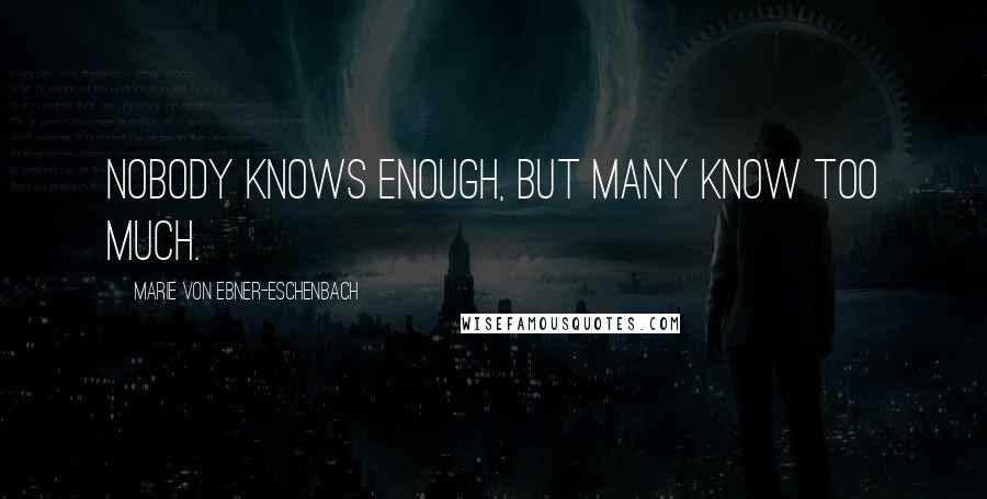 Marie Von Ebner-Eschenbach Quotes: Nobody knows enough, but many know too much.