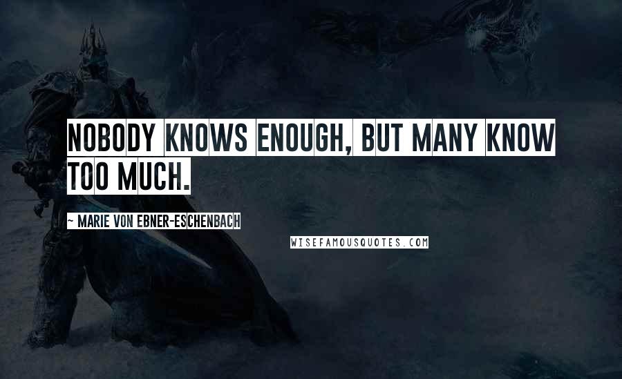 Marie Von Ebner-Eschenbach Quotes: Nobody knows enough, but many know too much.