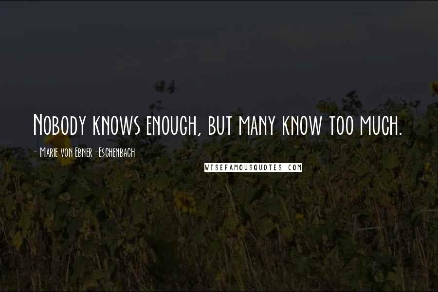 Marie Von Ebner-Eschenbach Quotes: Nobody knows enough, but many know too much.