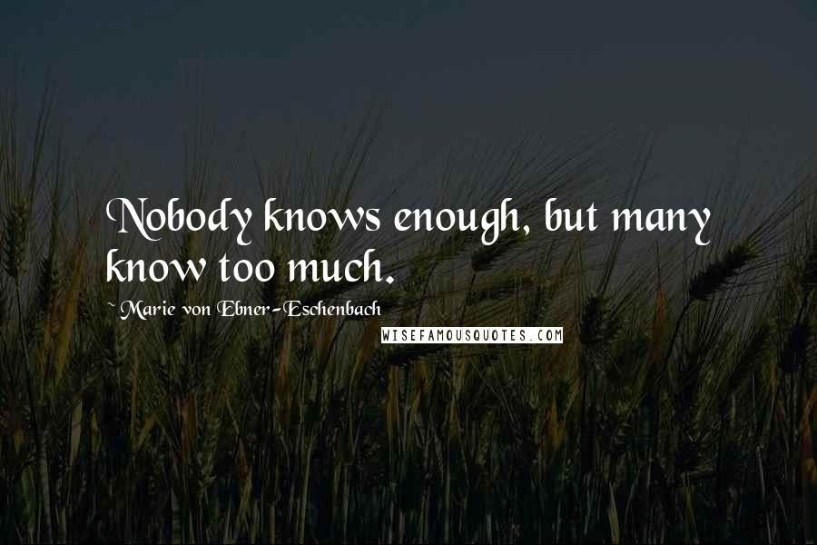 Marie Von Ebner-Eschenbach Quotes: Nobody knows enough, but many know too much.