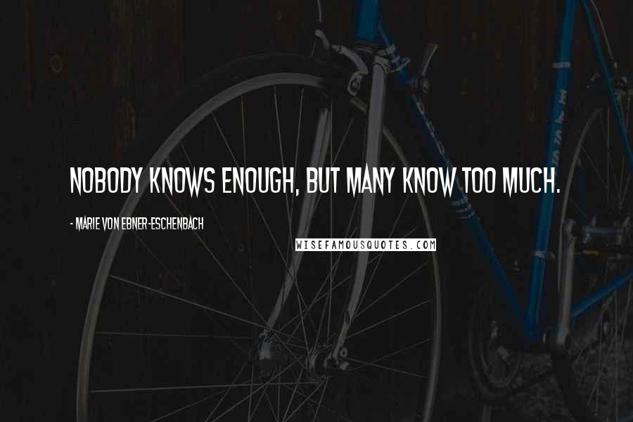 Marie Von Ebner-Eschenbach Quotes: Nobody knows enough, but many know too much.