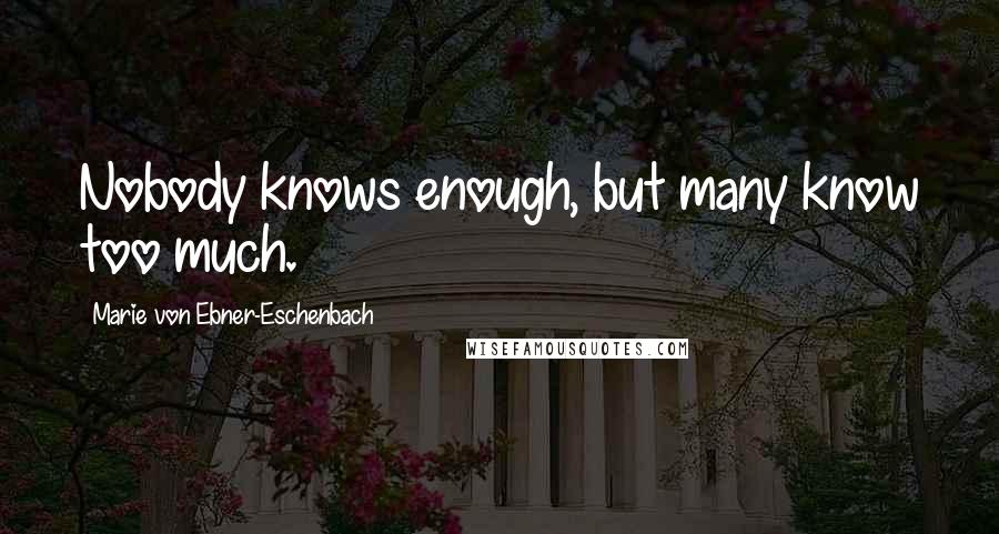 Marie Von Ebner-Eschenbach Quotes: Nobody knows enough, but many know too much.