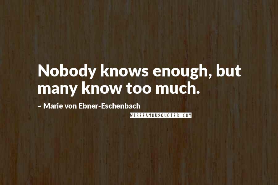 Marie Von Ebner-Eschenbach Quotes: Nobody knows enough, but many know too much.