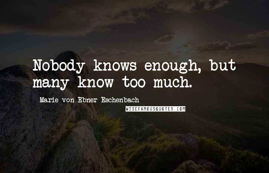Marie Von Ebner-Eschenbach Quotes: Nobody knows enough, but many know too much.