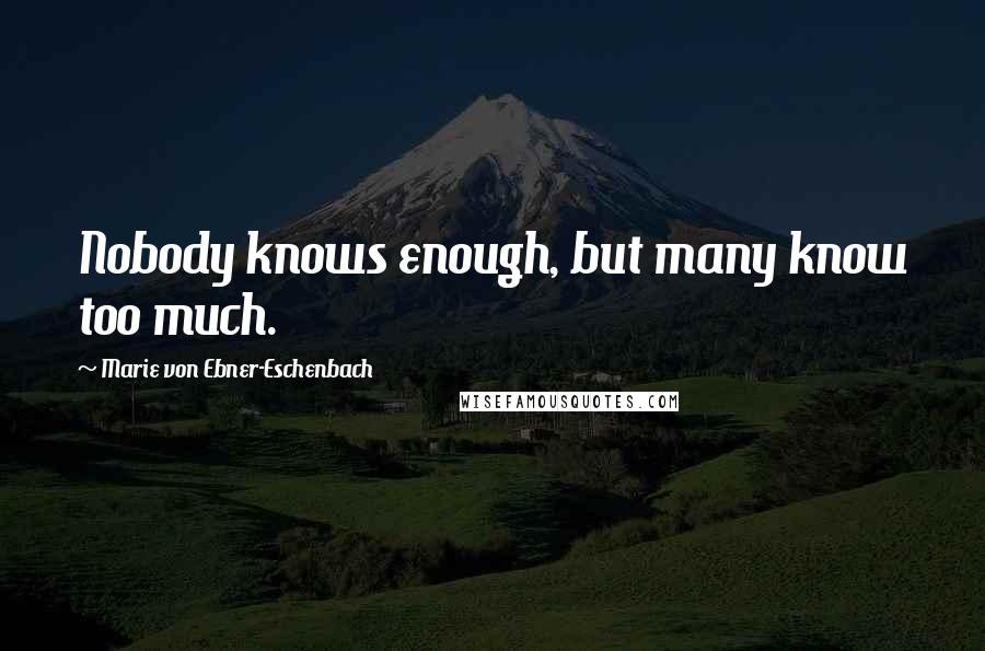 Marie Von Ebner-Eschenbach Quotes: Nobody knows enough, but many know too much.