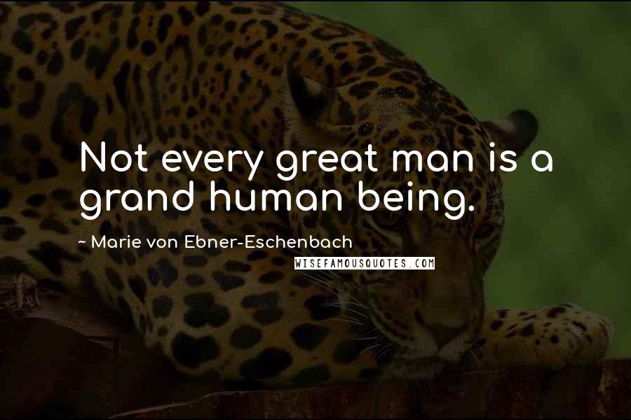 Marie Von Ebner-Eschenbach Quotes: Not every great man is a grand human being.