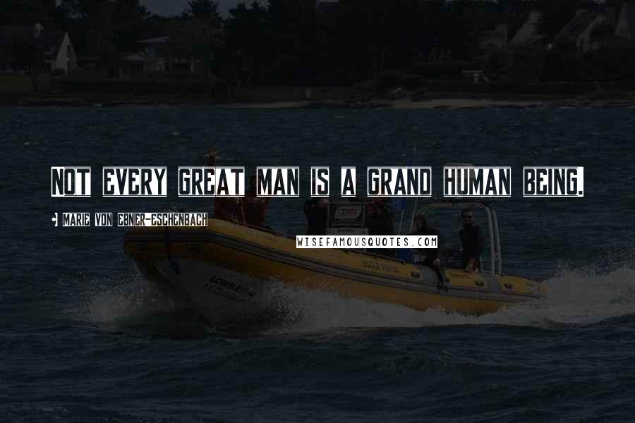 Marie Von Ebner-Eschenbach Quotes: Not every great man is a grand human being.