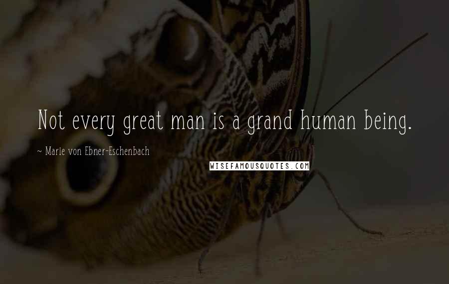 Marie Von Ebner-Eschenbach Quotes: Not every great man is a grand human being.