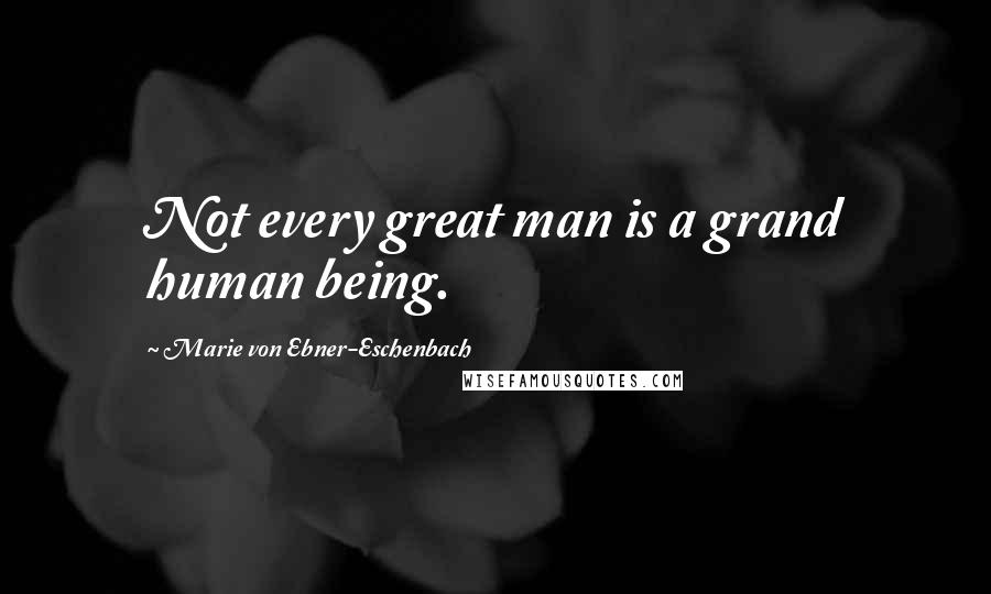 Marie Von Ebner-Eschenbach Quotes: Not every great man is a grand human being.