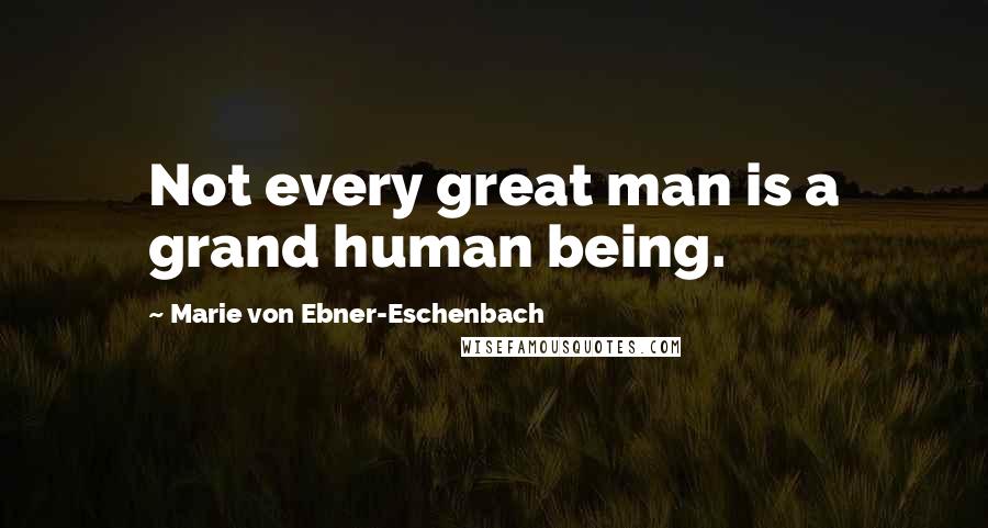 Marie Von Ebner-Eschenbach Quotes: Not every great man is a grand human being.