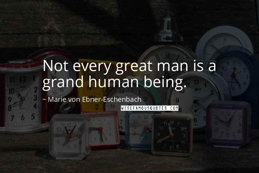 Marie Von Ebner-Eschenbach Quotes: Not every great man is a grand human being.