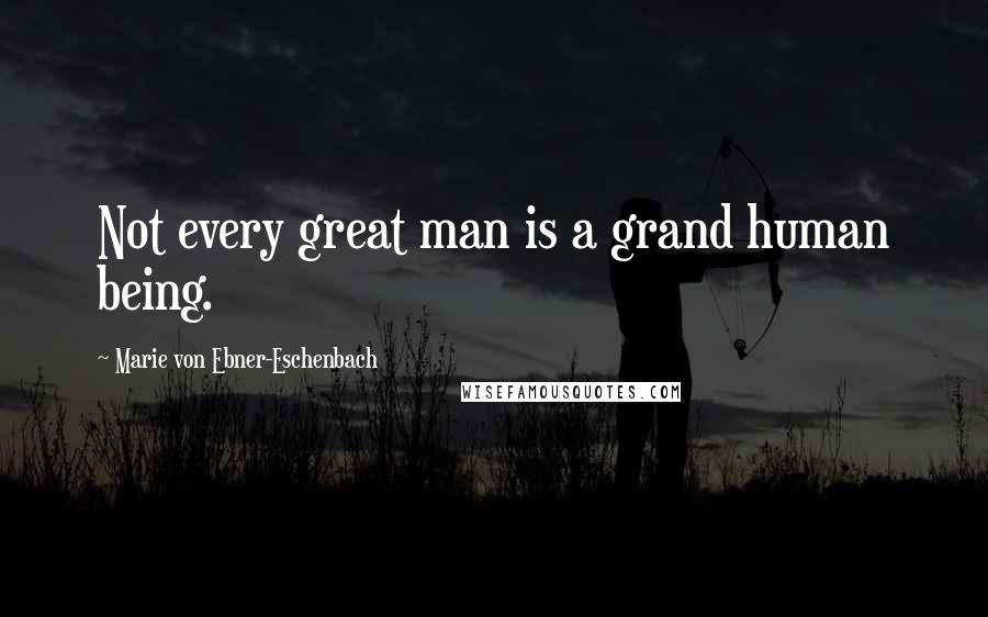 Marie Von Ebner-Eschenbach Quotes: Not every great man is a grand human being.