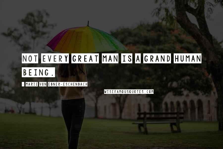Marie Von Ebner-Eschenbach Quotes: Not every great man is a grand human being.