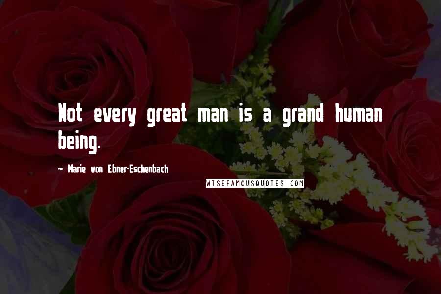 Marie Von Ebner-Eschenbach Quotes: Not every great man is a grand human being.