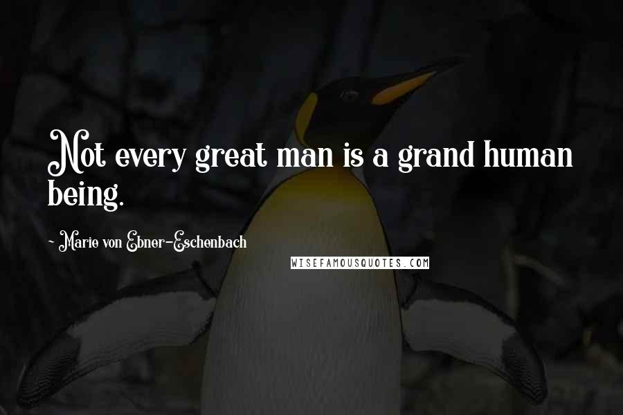 Marie Von Ebner-Eschenbach Quotes: Not every great man is a grand human being.