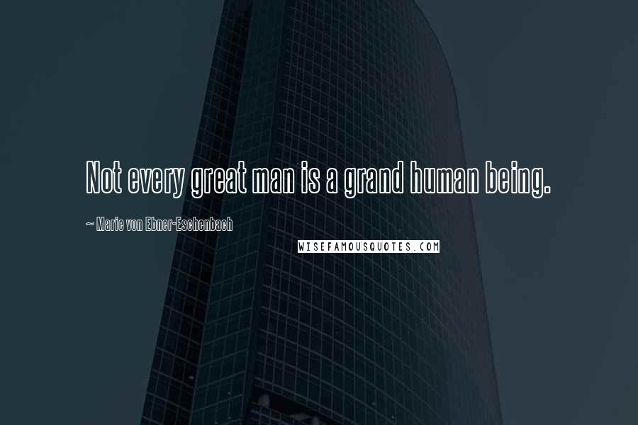 Marie Von Ebner-Eschenbach Quotes: Not every great man is a grand human being.