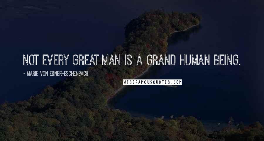 Marie Von Ebner-Eschenbach Quotes: Not every great man is a grand human being.