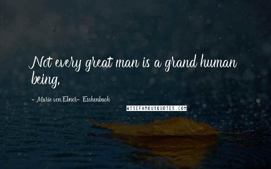 Marie Von Ebner-Eschenbach Quotes: Not every great man is a grand human being.