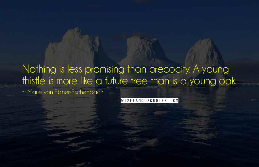 Marie Von Ebner-Eschenbach Quotes: Nothing is less promising than precocity. A young thistle is more like a future tree than is a young oak.