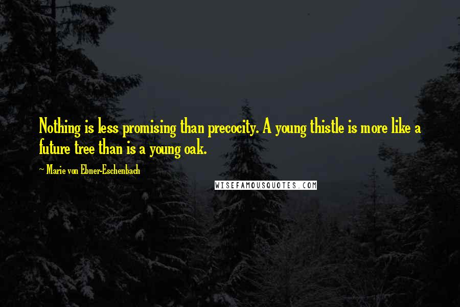 Marie Von Ebner-Eschenbach Quotes: Nothing is less promising than precocity. A young thistle is more like a future tree than is a young oak.