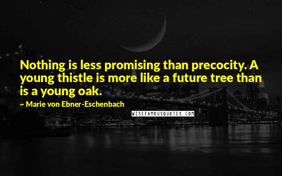 Marie Von Ebner-Eschenbach Quotes: Nothing is less promising than precocity. A young thistle is more like a future tree than is a young oak.