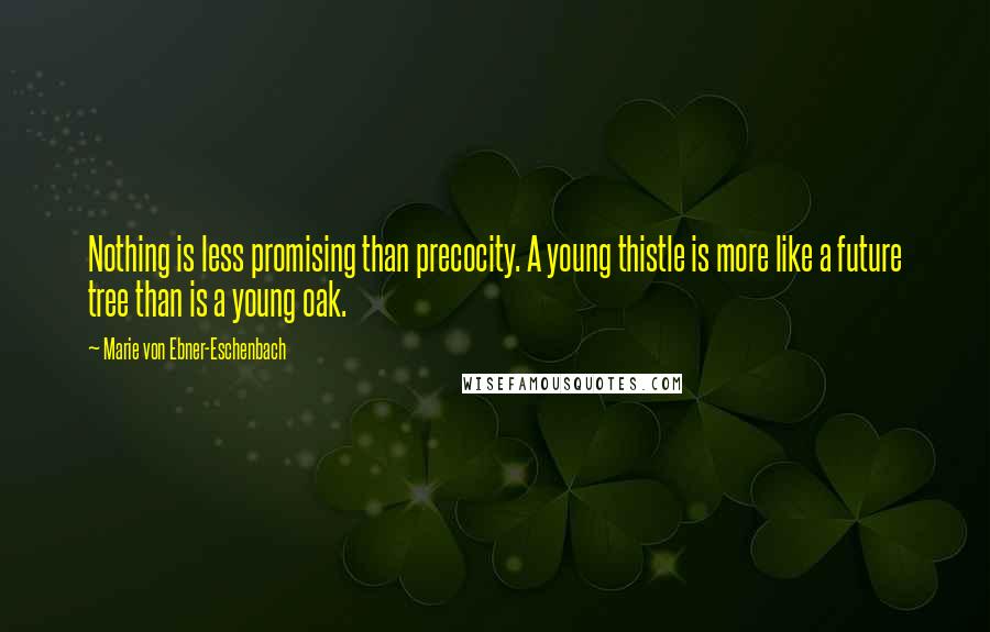 Marie Von Ebner-Eschenbach Quotes: Nothing is less promising than precocity. A young thistle is more like a future tree than is a young oak.