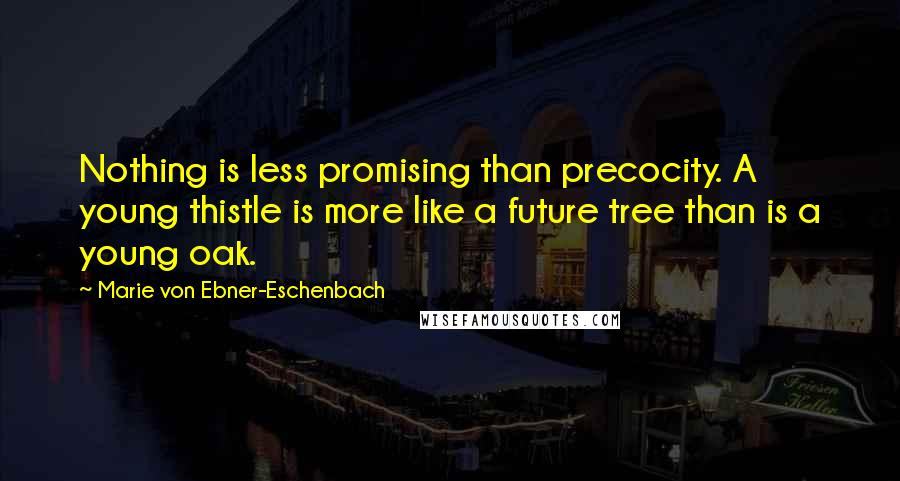 Marie Von Ebner-Eschenbach Quotes: Nothing is less promising than precocity. A young thistle is more like a future tree than is a young oak.
