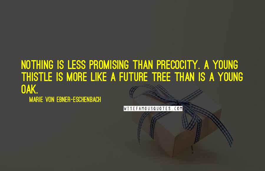Marie Von Ebner-Eschenbach Quotes: Nothing is less promising than precocity. A young thistle is more like a future tree than is a young oak.