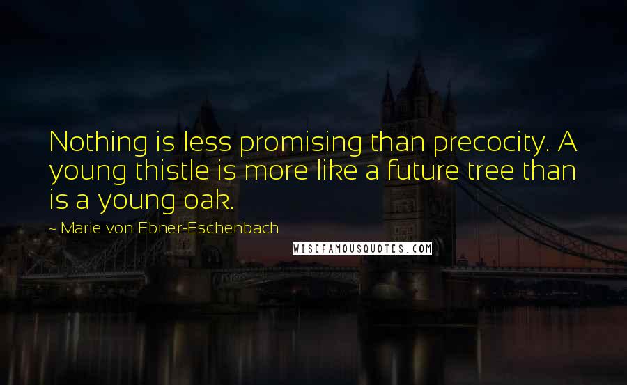 Marie Von Ebner-Eschenbach Quotes: Nothing is less promising than precocity. A young thistle is more like a future tree than is a young oak.