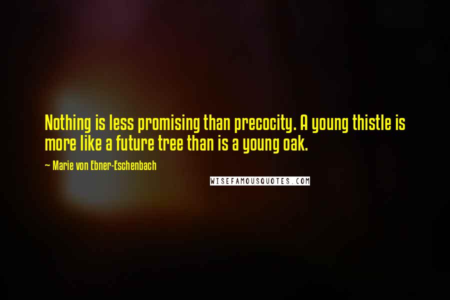 Marie Von Ebner-Eschenbach Quotes: Nothing is less promising than precocity. A young thistle is more like a future tree than is a young oak.