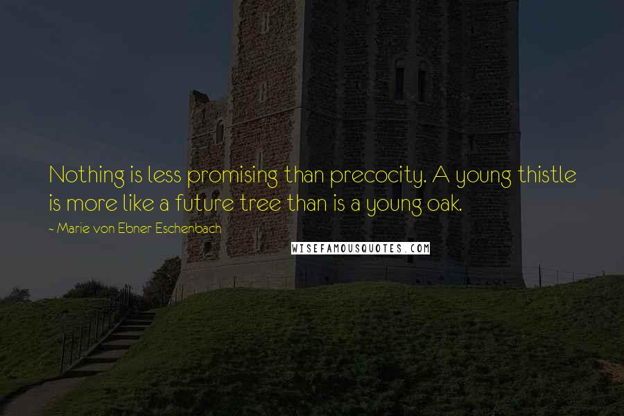 Marie Von Ebner-Eschenbach Quotes: Nothing is less promising than precocity. A young thistle is more like a future tree than is a young oak.