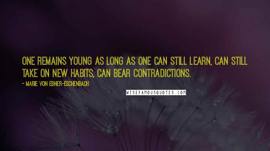 Marie Von Ebner-Eschenbach Quotes: One remains young as long as one can still learn, can still take on new habits, can bear contradictions.