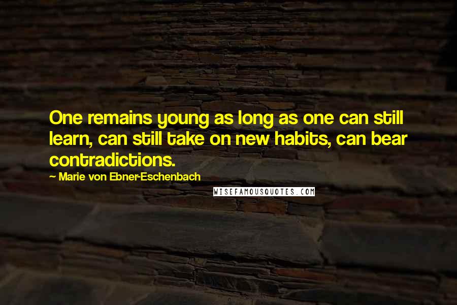 Marie Von Ebner-Eschenbach Quotes: One remains young as long as one can still learn, can still take on new habits, can bear contradictions.