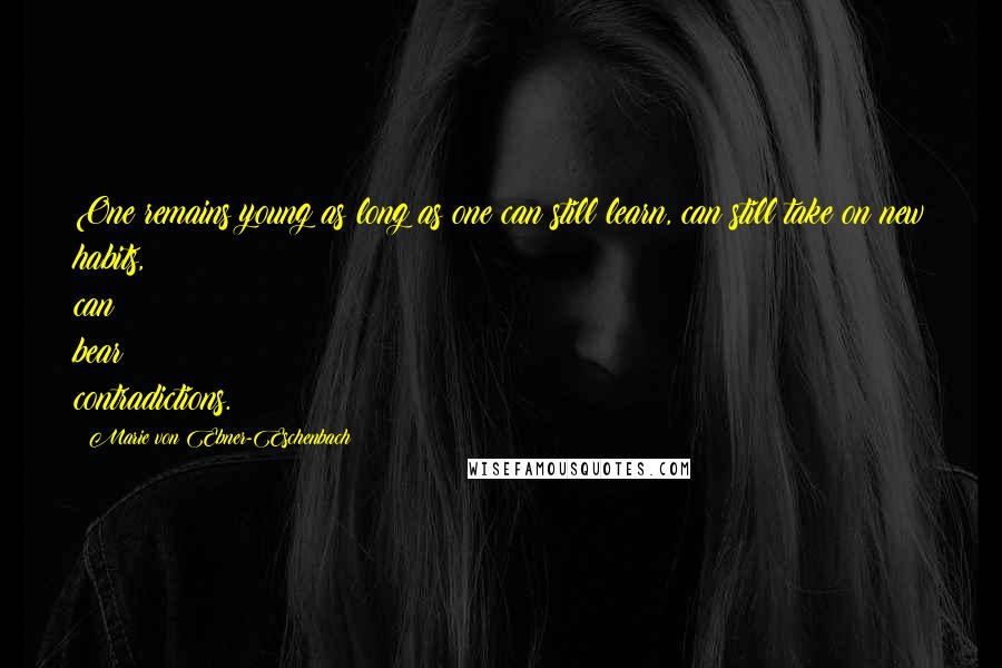 Marie Von Ebner-Eschenbach Quotes: One remains young as long as one can still learn, can still take on new habits, can bear contradictions.
