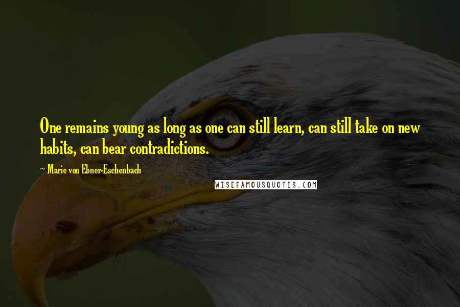 Marie Von Ebner-Eschenbach Quotes: One remains young as long as one can still learn, can still take on new habits, can bear contradictions.