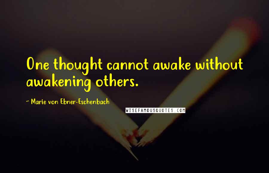 Marie Von Ebner-Eschenbach Quotes: One thought cannot awake without awakening others.