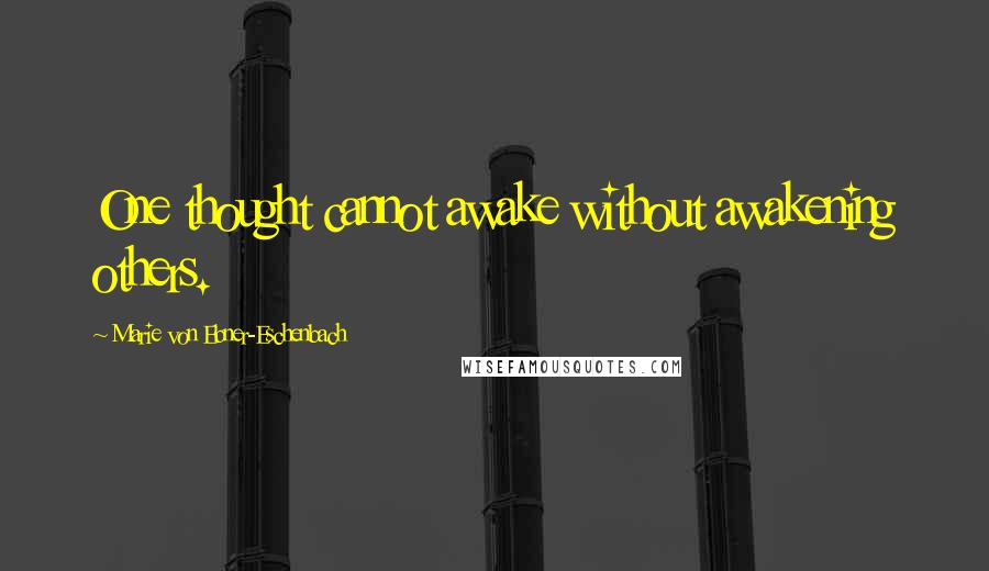 Marie Von Ebner-Eschenbach Quotes: One thought cannot awake without awakening others.