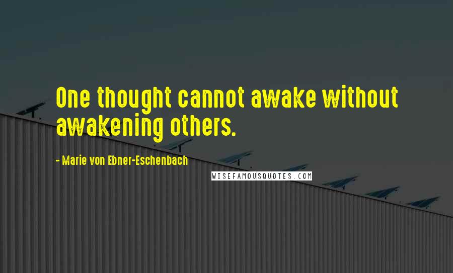 Marie Von Ebner-Eschenbach Quotes: One thought cannot awake without awakening others.