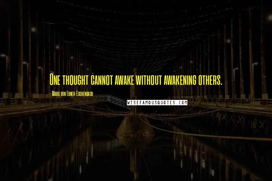 Marie Von Ebner-Eschenbach Quotes: One thought cannot awake without awakening others.